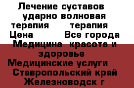 Лечение суставов , ударно-волновая терапия, PRP-терапия. › Цена ­ 500 - Все города Медицина, красота и здоровье » Медицинские услуги   . Ставропольский край,Железноводск г.